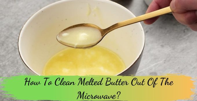 How To Clean Melted Butter Out Of The Microwave?