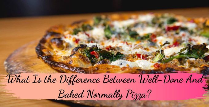 What Is the Difference Between Well-Done And Baked Normally Pizza?