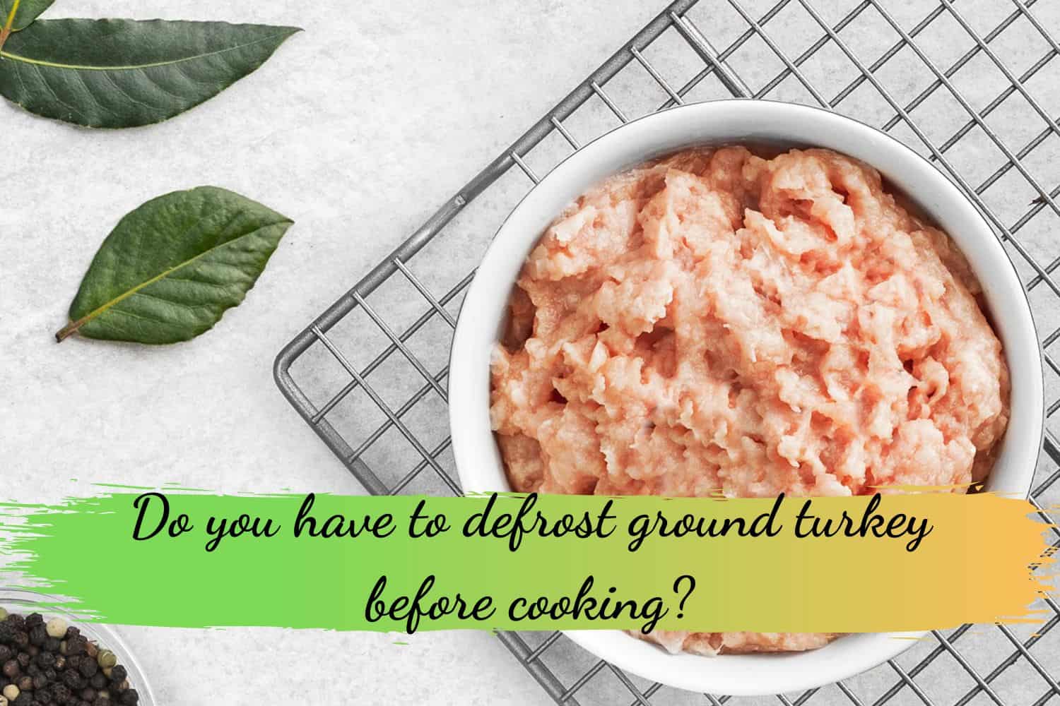 Do you have to defrost ground turkey before cooking